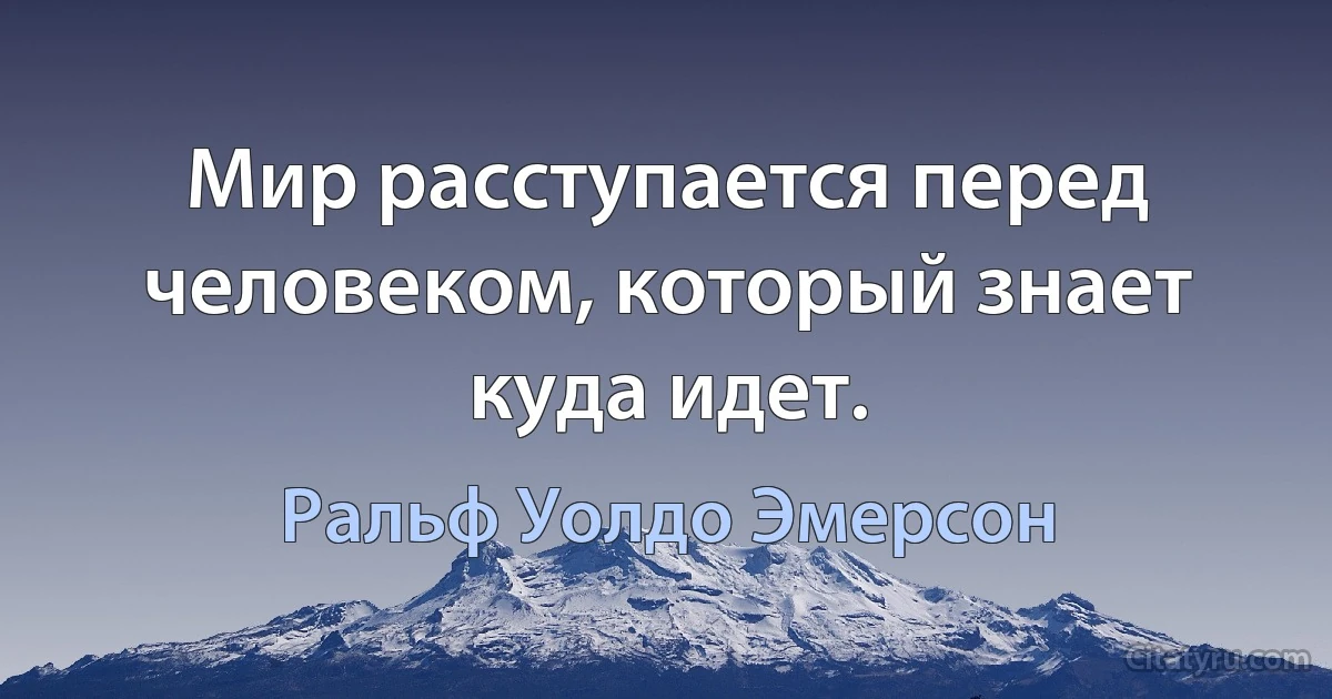 Мир расступается перед человеком, который знает куда идет. (Ральф Уолдо Эмерсон)