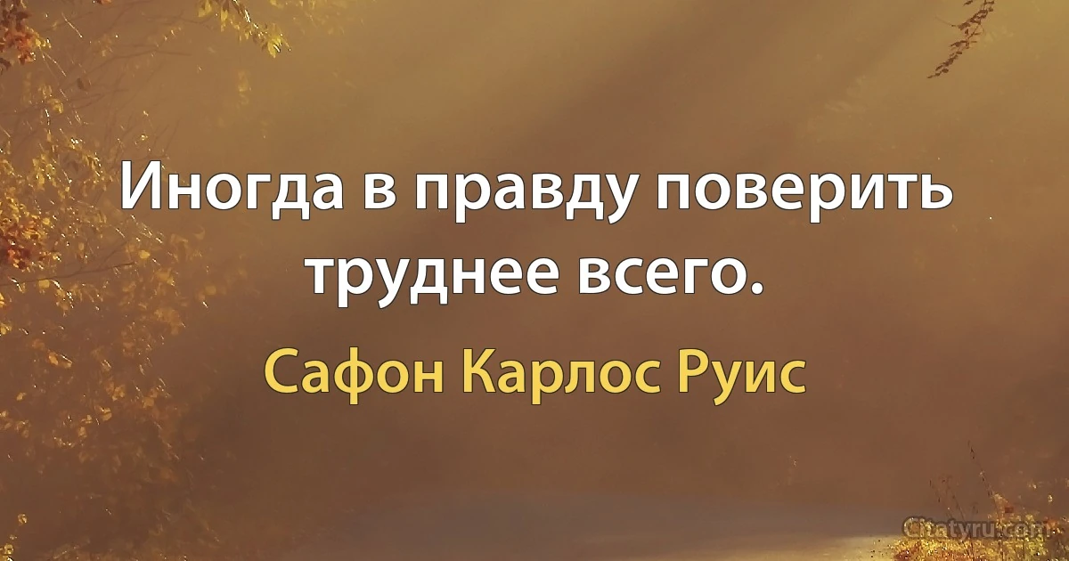 Иногда в правду поверить труднее всего. (Сафон Карлос Руис)