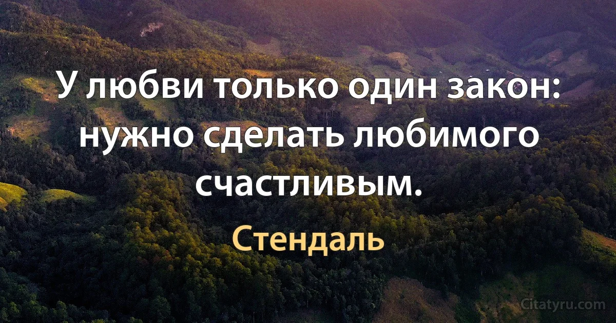 У любви только один закон: нужно сделать любимого счастливым. (Стендаль)