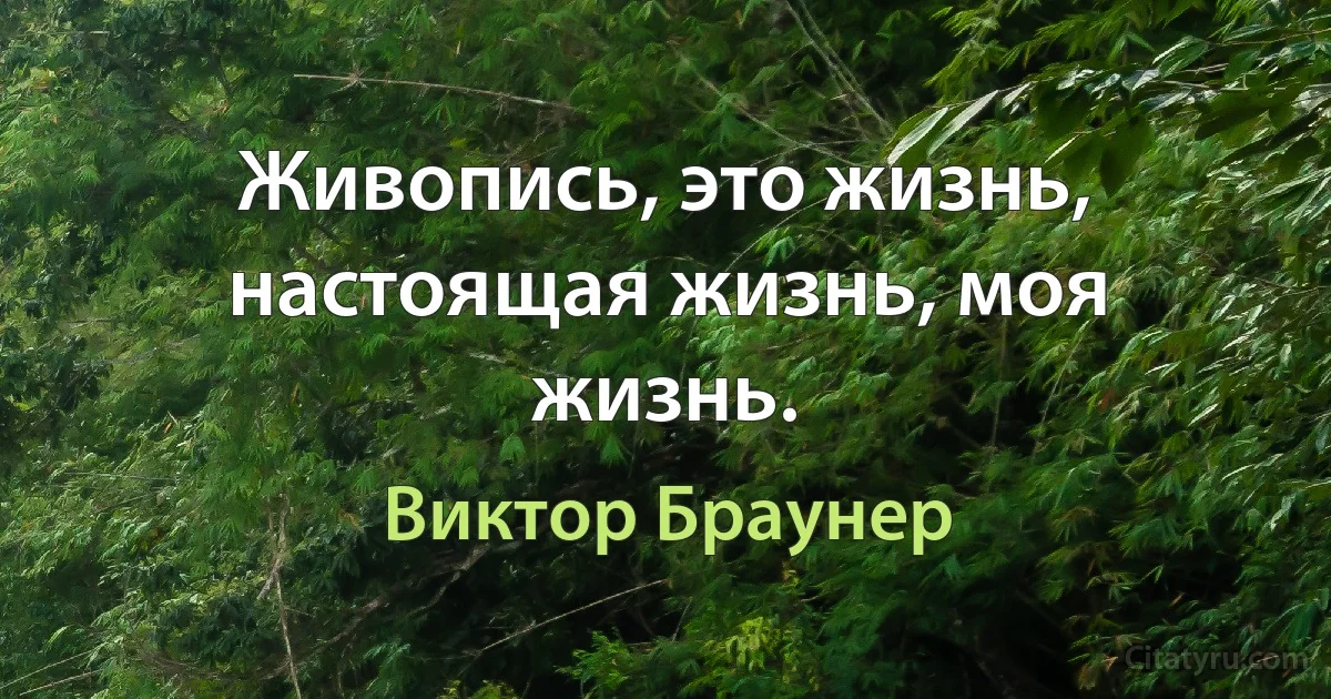 Живопись, это жизнь, настоящая жизнь, моя жизнь. (Виктор Браунер)