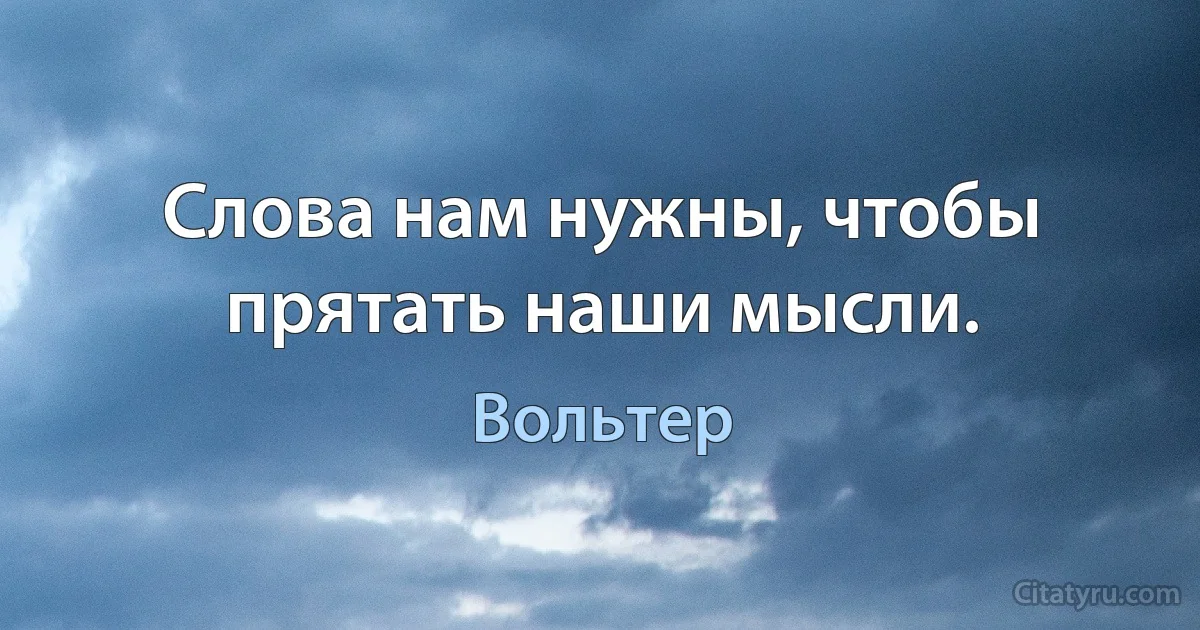 Слова нам нужны, чтобы прятать наши мысли. (Вольтер)