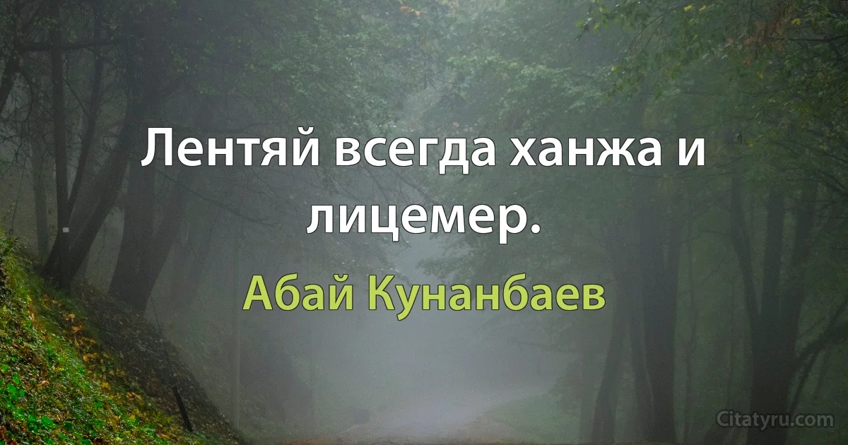 Лентяй всегда ханжа и лицемер. (Абай Кунанбаев)