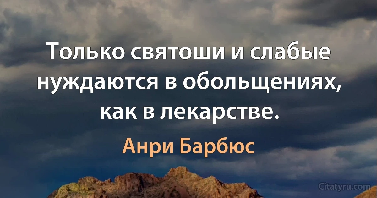 Только святоши и слабые нуждаются в обольщениях, как в лекарстве. (Анри Барбюс)