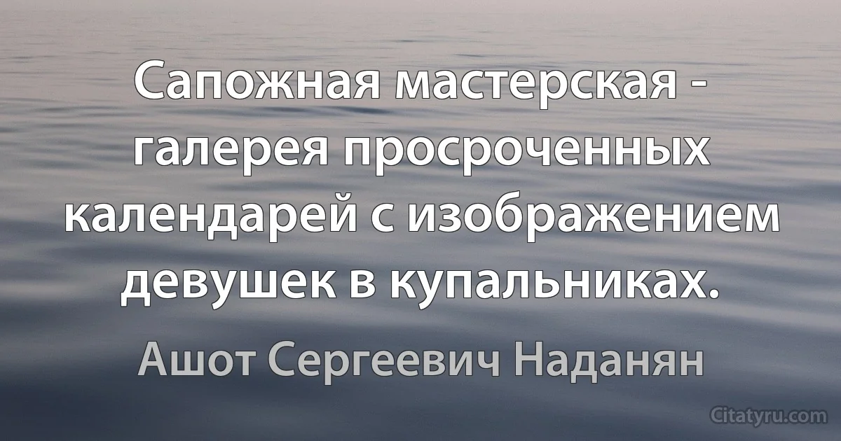 Сапожная мастерская - галерея просроченных календарей с изображением девушек в купальниках. (Ашот Сергеевич Наданян)