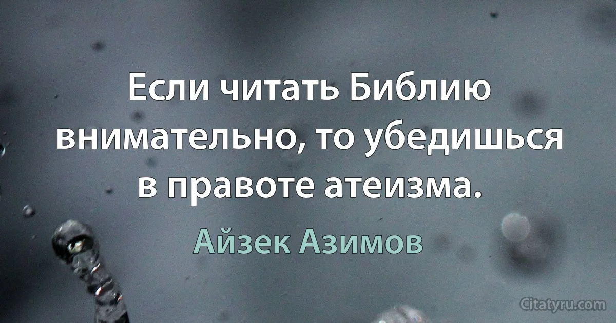 Если читать Библию внимательно, то убедишься в правоте атеизма. (Айзек Азимов)