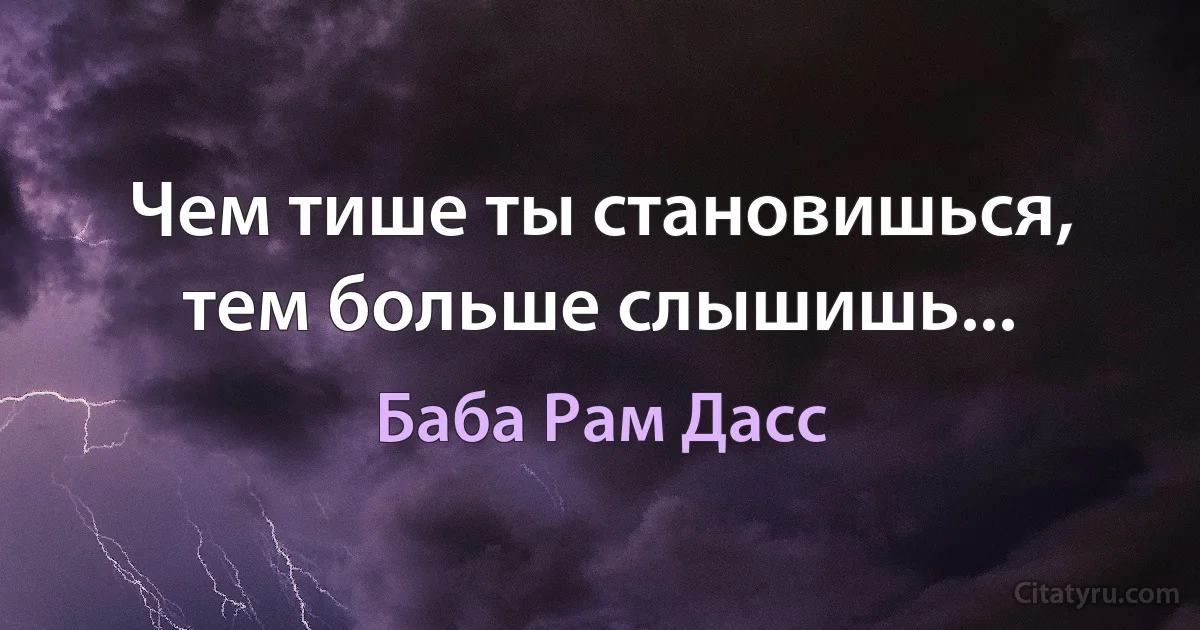 Чем тише ты становишься, тем больше слышишь... (Баба Рам Дасс)