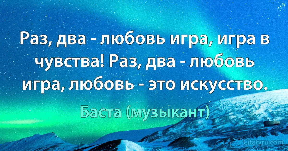 Раз, два - любовь игра, игра в чувства! Раз, два - любовь игра, любовь - это искусство. (Баста (музыкант))