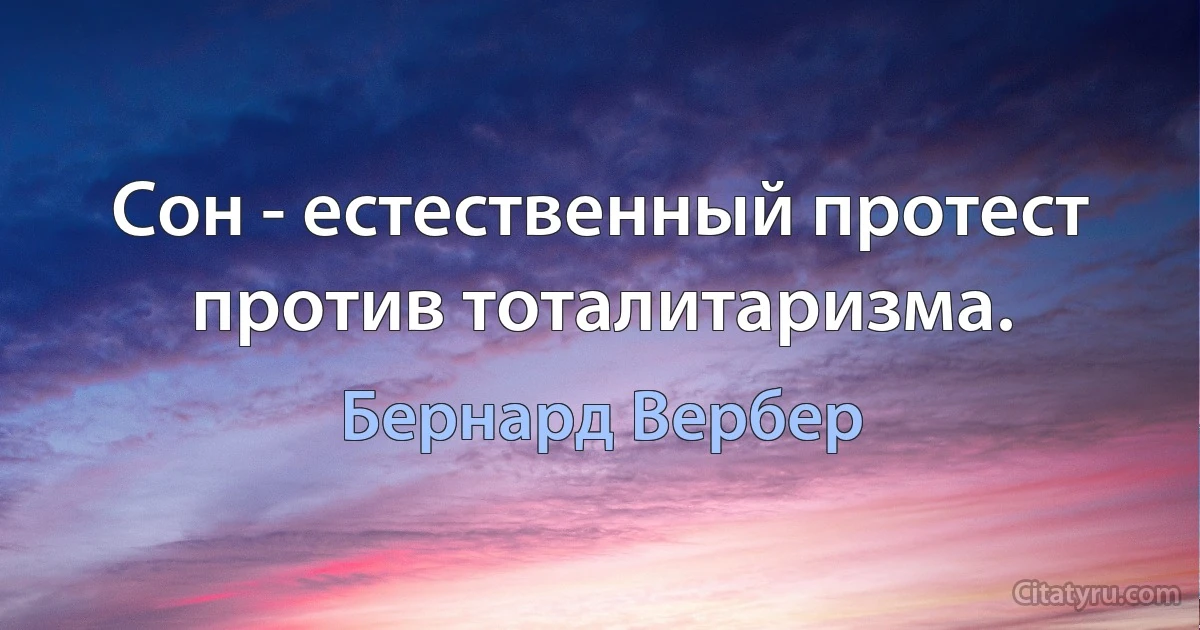 Сон - естественный протест против тоталитаризма. (Бернард Вербер)