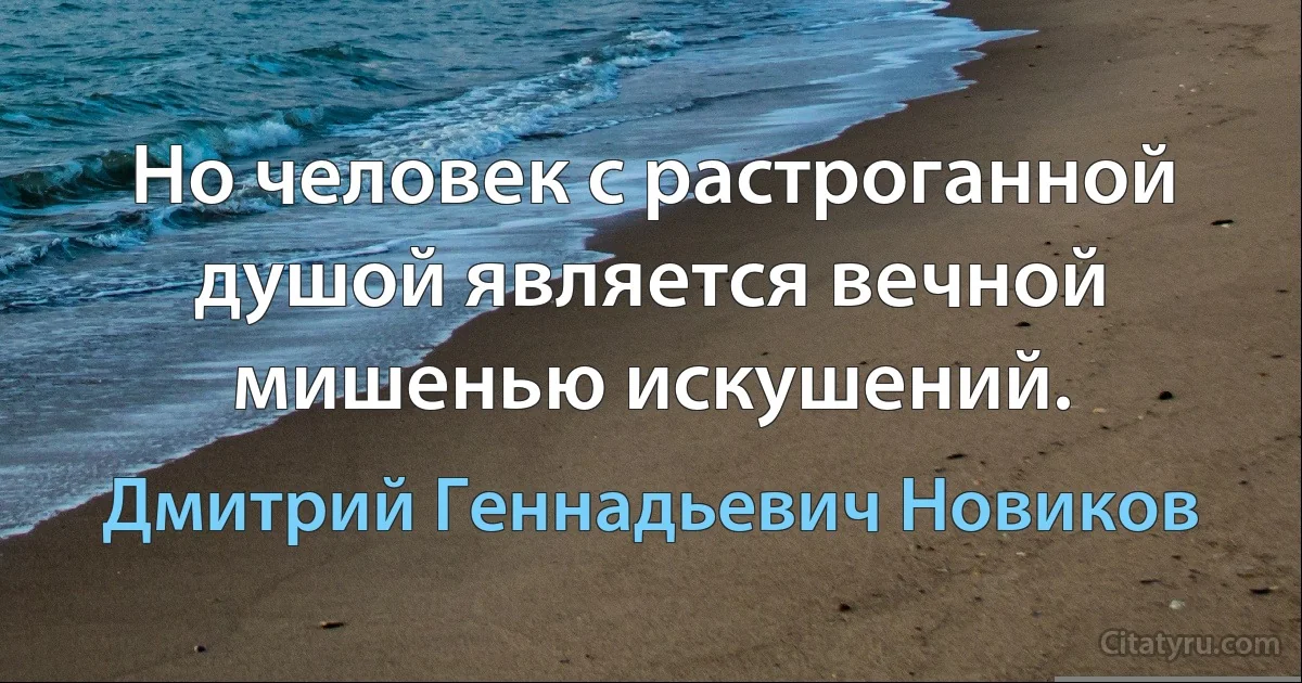 Но человек с растроганной душой является вечной мишенью искушений. (Дмитрий Геннадьевич Новиков)