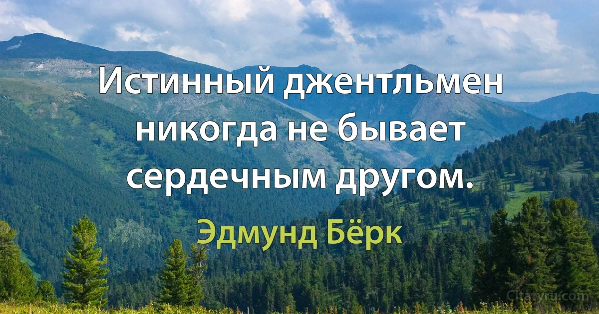 Истинный джентльмен никогда не бывает сердечным другом. (Эдмунд Бёрк)