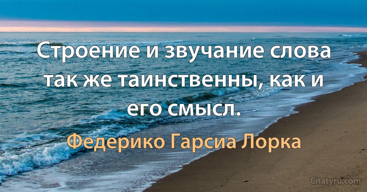 Строение и звучание слова так же таинственны, как и его смысл. (Федерико Гарсиа Лорка)