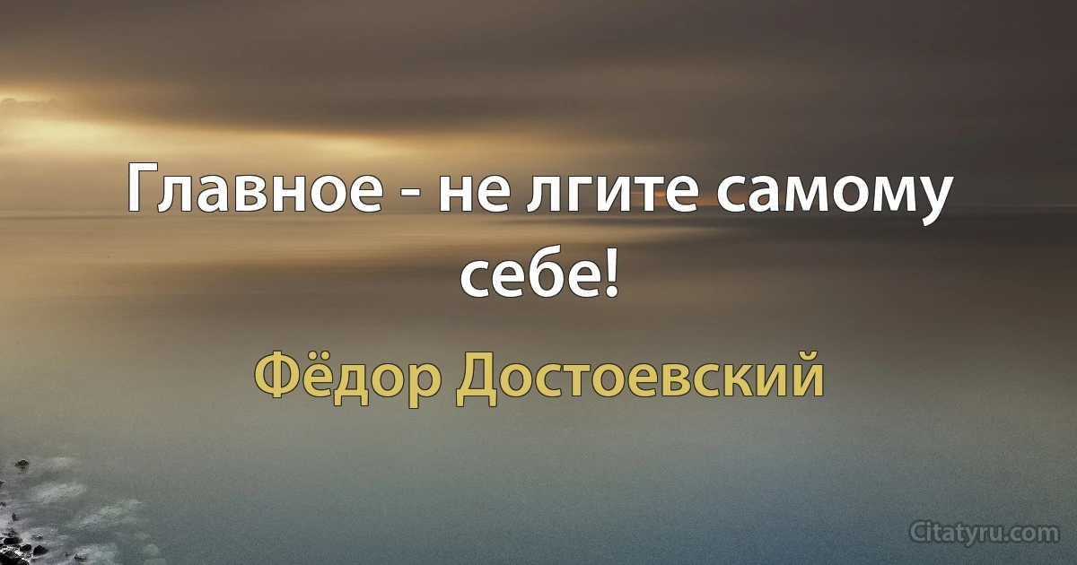 Главное - не лгите самому себе! (Фёдор Достоевский)