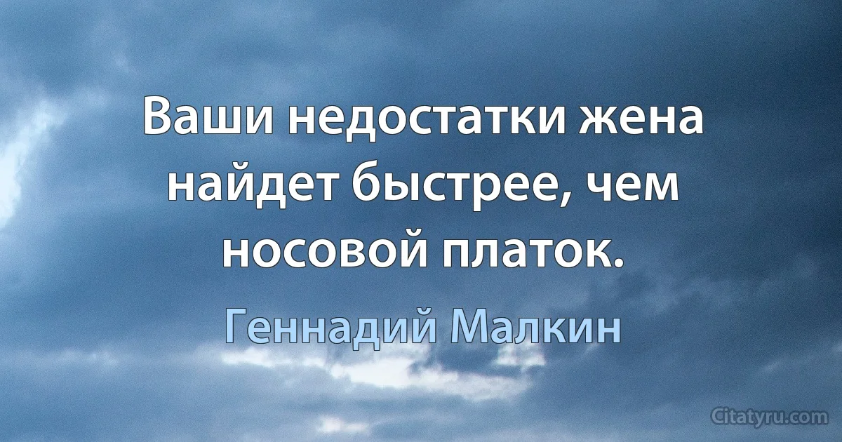 Ваши недостатки жена найдет быстрее, чем носовой платок. (Геннадий Малкин)