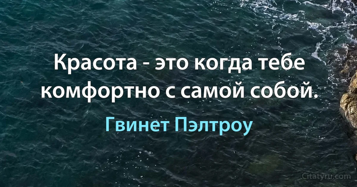 Красота - это когда тебе комфортно с самой собой. (Гвинет Пэлтроу)