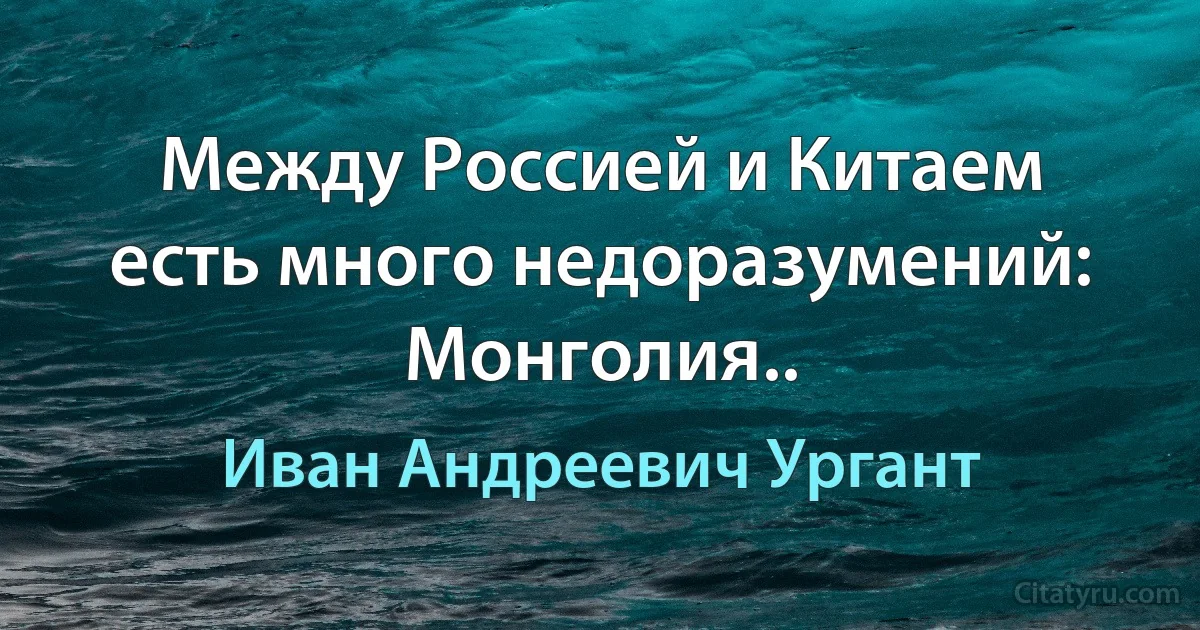 Между Россией и Китаем есть много недоразумений: Монголия.. (Иван Андреевич Ургант)