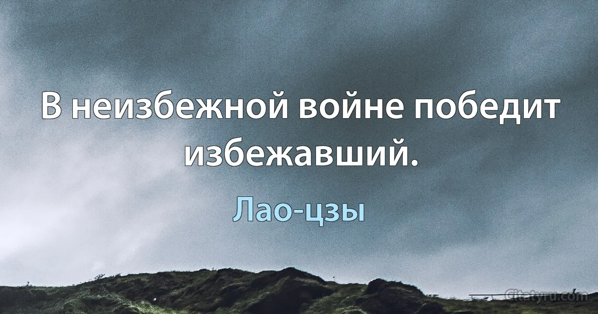 В неизбежной войне победит избежавший. (Лао-цзы)