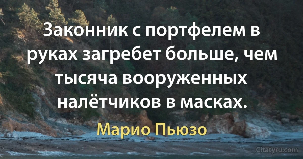 Законник с портфелем в руках загребет больше, чем тысяча вооруженных налётчиков в масках. (Марио Пьюзо)