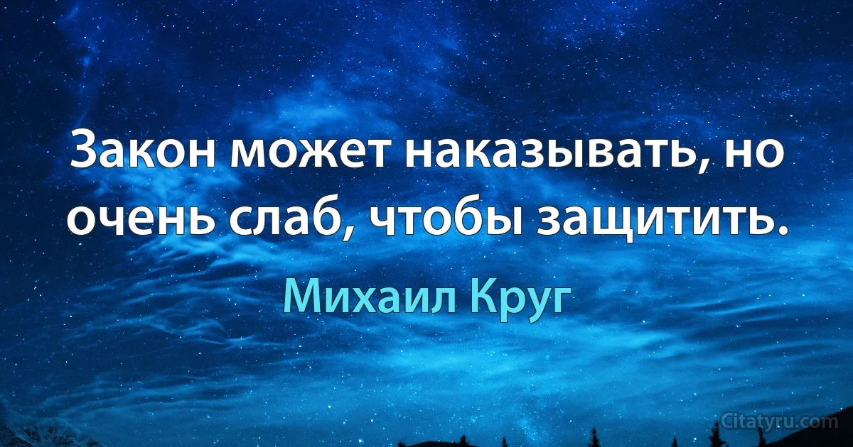 Закон может наказывать, но очень слаб, чтобы защитить. (Михаил Круг)