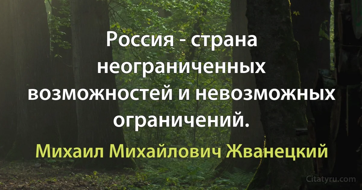 Россия - страна неограниченных возможностей и невозможных ограничений. (Михаил Михайлович Жванецкий)