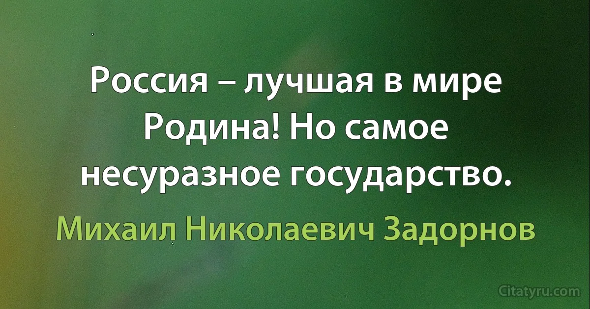 Россия – лучшая в мире Родина! Но самое несуразное государство. (Михаил Николаевич Задорнов)