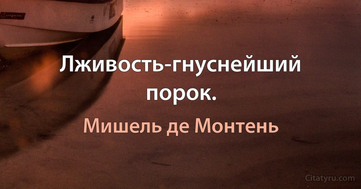 Лживость-гнуснейший порок. (Мишель де Монтень)