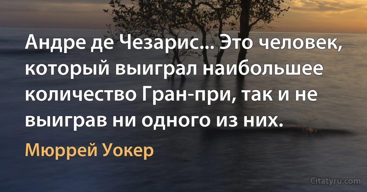 Андре де Чезарис... Это человек, который выиграл наибольшее количество Гран-при, так и не выиграв ни одного из них. (Мюррей Уокер)