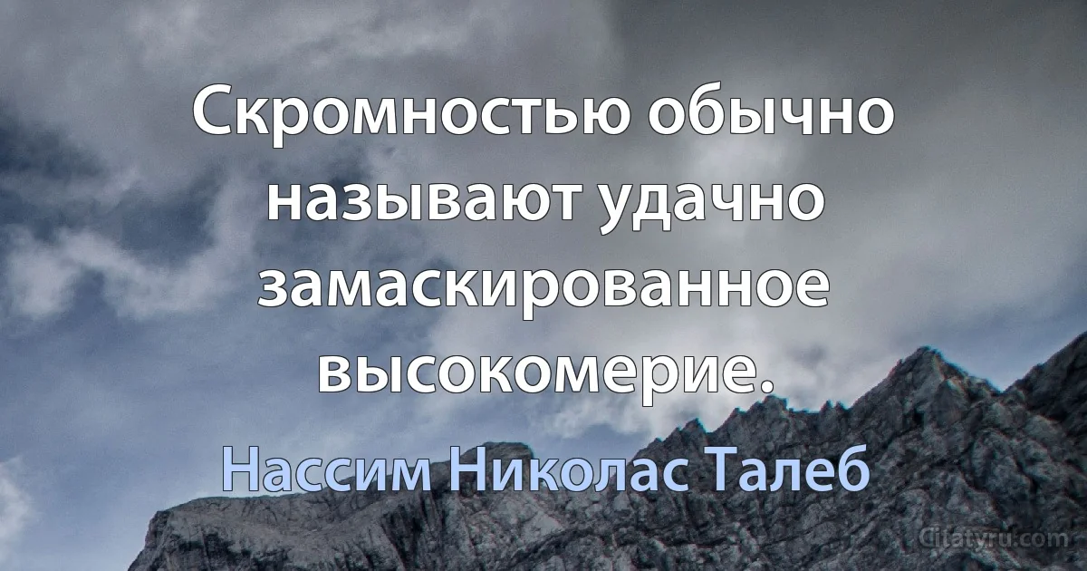 Скромностью обычно называют удачно замаскированное высокомерие. (Нассим Николас Талеб)