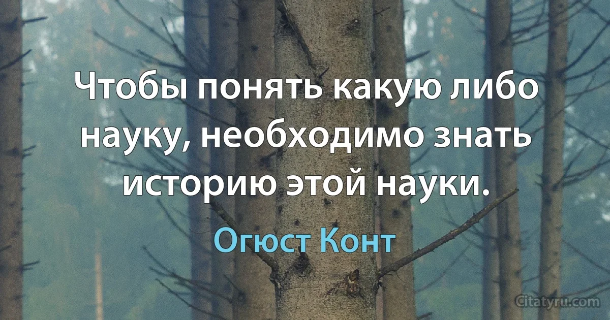 Чтобы понять какую либо науку, необходимо знать историю этой науки. (Огюст Конт)