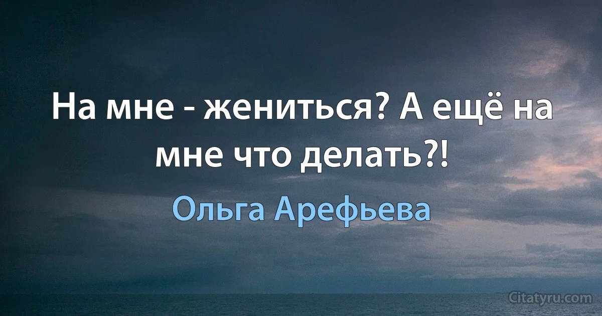 На мне - жениться? А ещё на мне что делать?! (Ольга Арефьева)