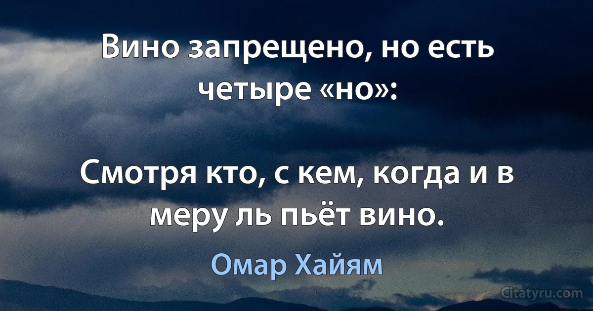 Вино запрещено, но есть четыре «но»:

Смотря кто, с кем, когда и в меру ль пьёт вино. (Омар Хайям)