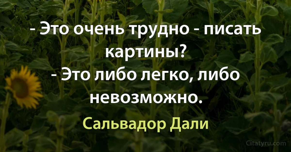 - Это очень трудно - писать картины?
- Это либо легко, либо невозможно. (Сальвадор Дали)