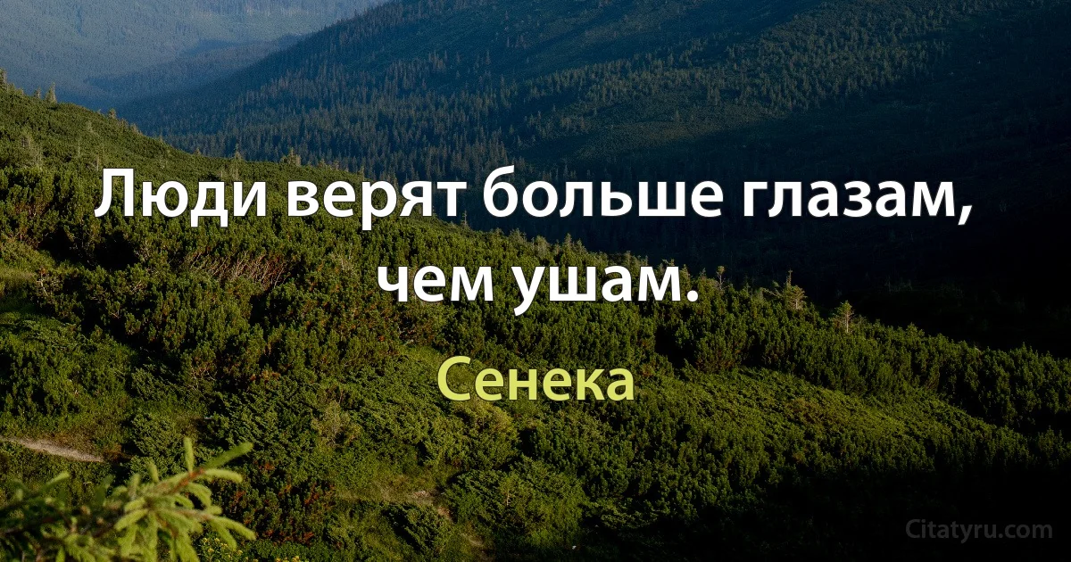 Люди верят больше глазам, чем ушам. (Сенека)