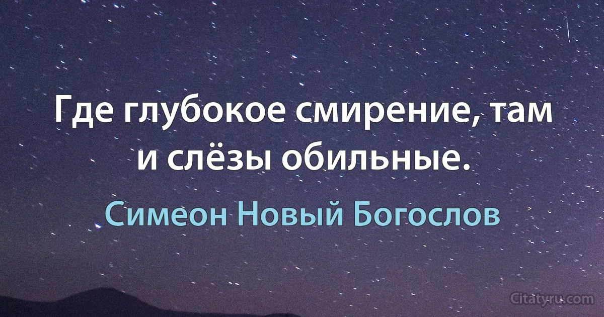 Где глубокое смирение, там и слёзы обильные. (Симеон Новый Богослов)