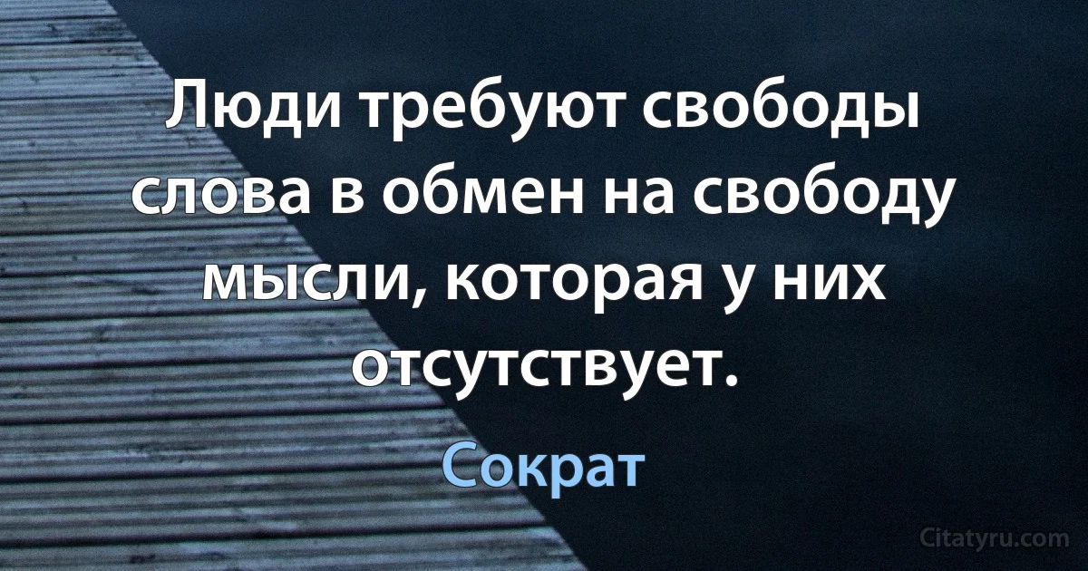 Люди требуют свободы слова в обмен на свободу мысли, которая у них отсутствует. (Сократ)