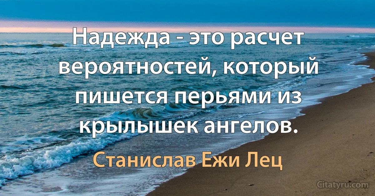 Надежда - это расчет вероятностей, который пишется перьями из крылышек ангелов. (Станислав Ежи Лец)