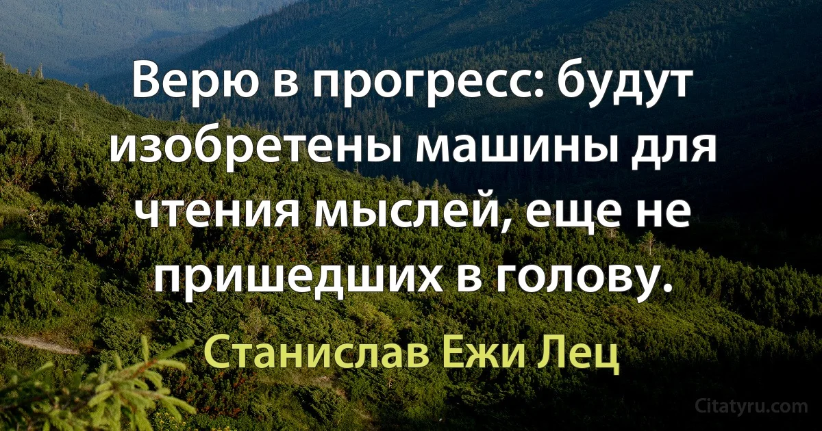 Верю в прогресс: будут изобретены машины для чтения мыслей, еще не пришедших в голову. (Станислав Ежи Лец)