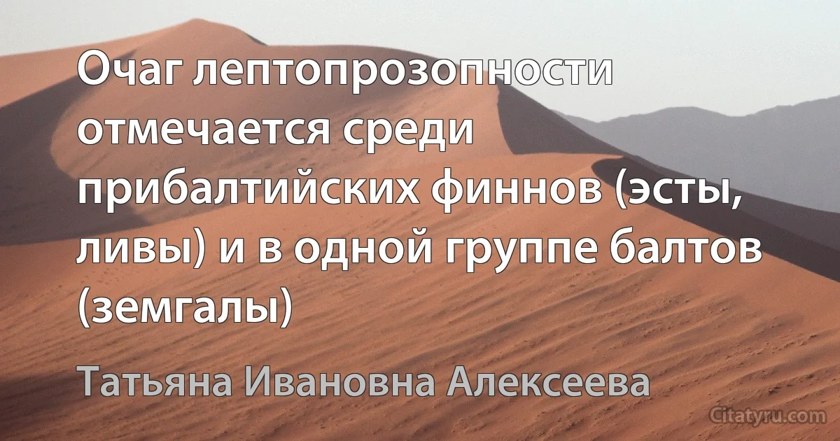 Очаг лептопрозопности отмечается среди прибалтийских финнов (эсты, ливы) и в одной группе балтов (земгалы) (Татьяна Ивановна Алексеева)