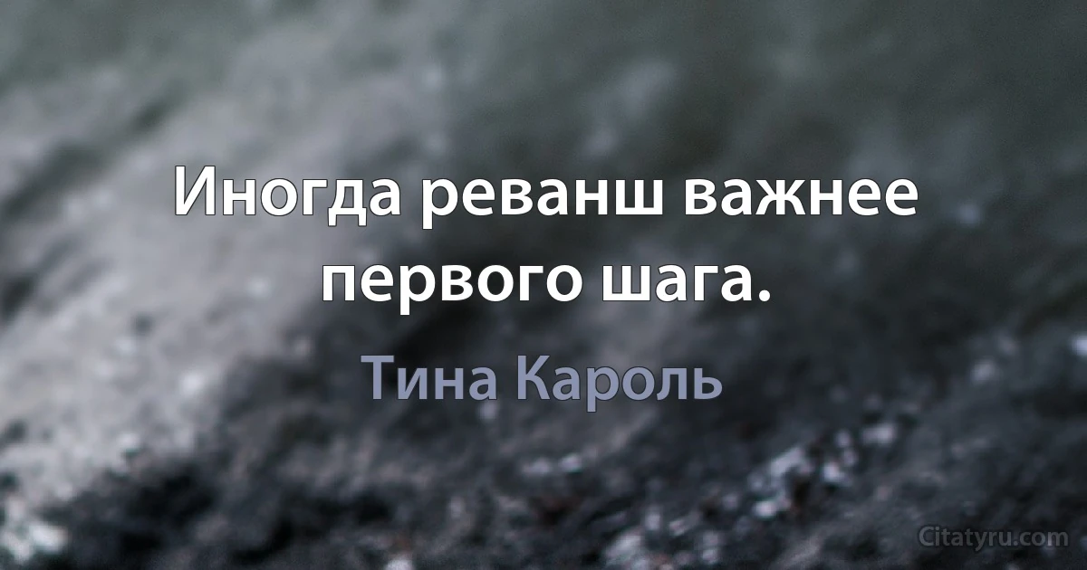 Иногда реванш важнее первого шага. (Тина Кароль)