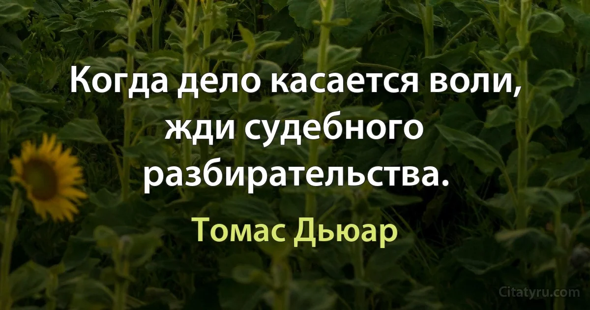 Когда дело касается воли, жди судебного разбирательства. (Томас Дьюар)