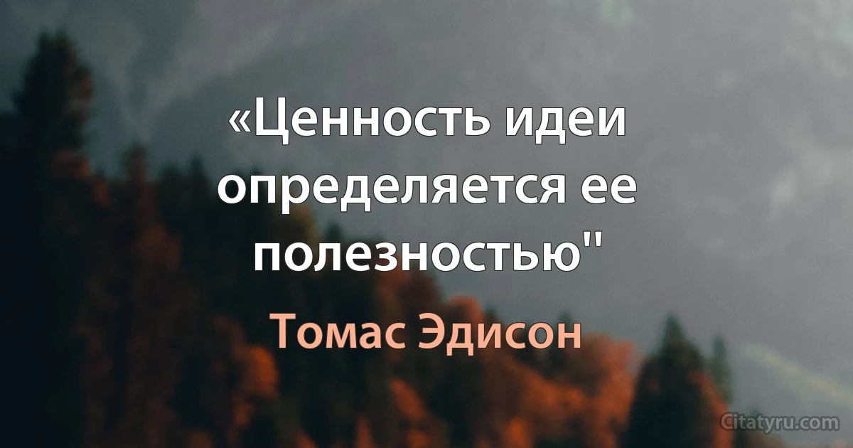 «Ценность идеи определяется ее полезностью'' (Томас Эдисон)