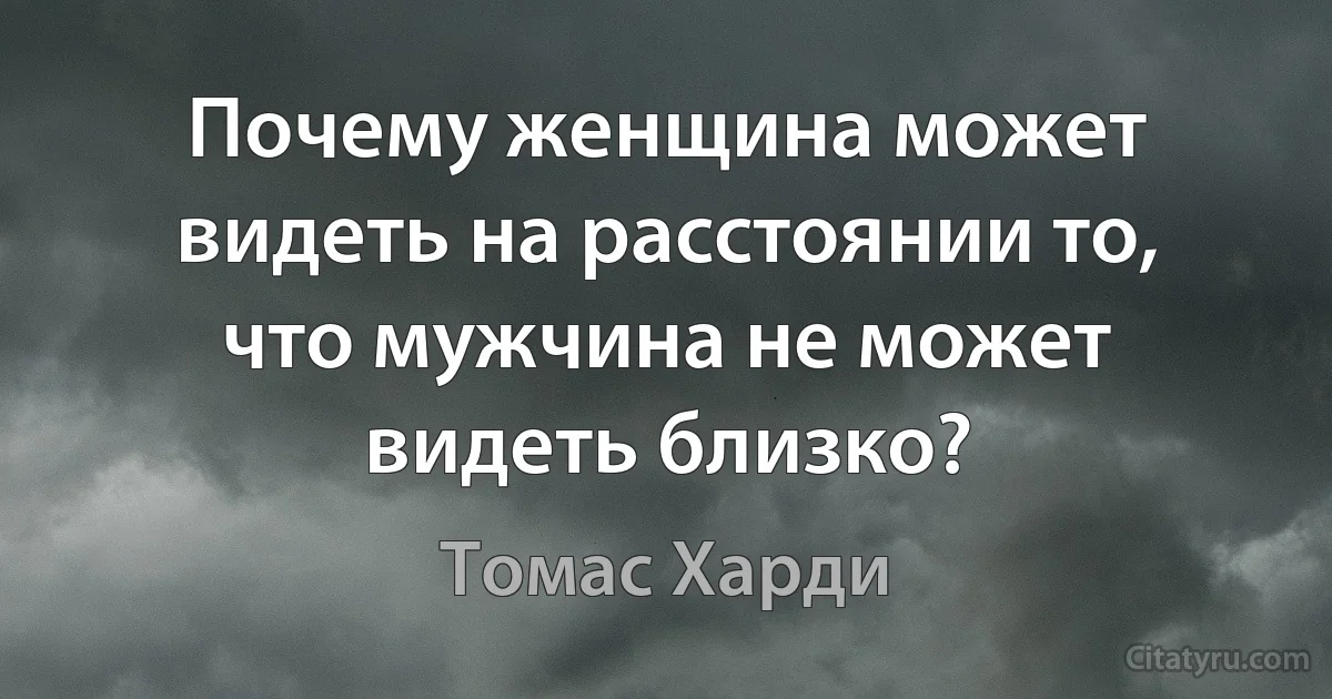 Почему женщина может видеть на расстоянии то, что мужчина не может видеть близко? (Томас Харди)