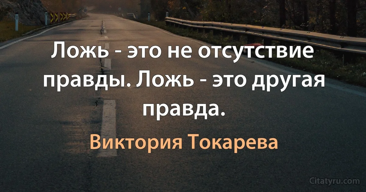 Ложь - это не отсутствие правды. Ложь - это другая правда. (Виктория Токарева)