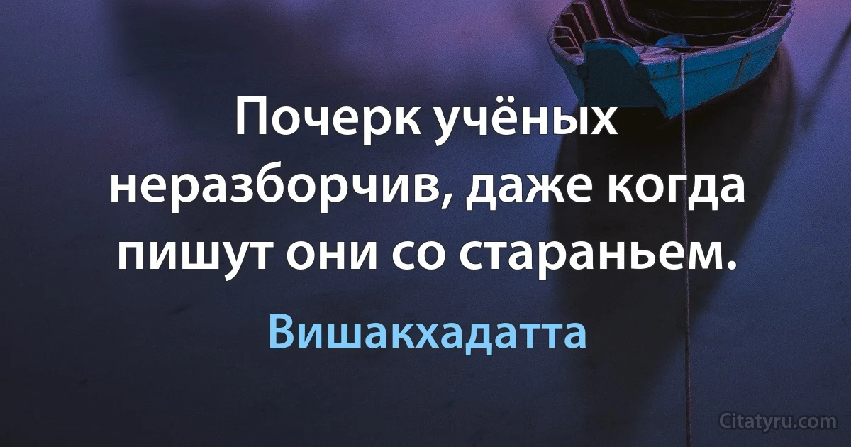 Почерк учёных неразборчив, даже когда пишут они со стараньем. (Вишакхадатта)