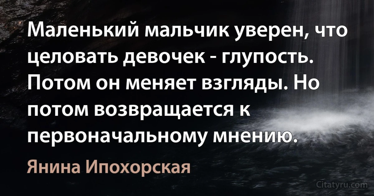 Маленький мальчик уверен, что целовать девочек - глупость. Потом он меняет взгляды. Но потом возвращается к первоначальному мнению. (Янина Ипохорская)