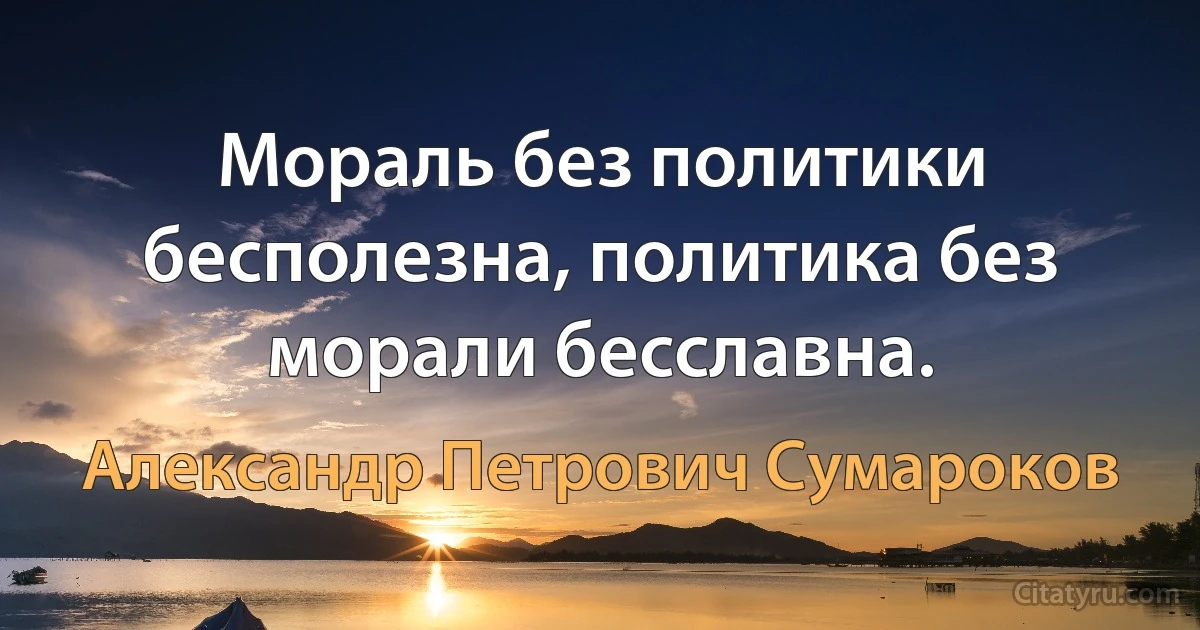 Мораль без политики бесполезна, политика без морали бесславна. (Александр Петрович Сумароков)