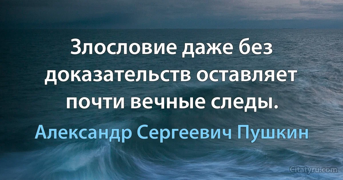 Злословие даже без доказательств оставляет почти вечные следы. (Александр Сергеевич Пушкин)