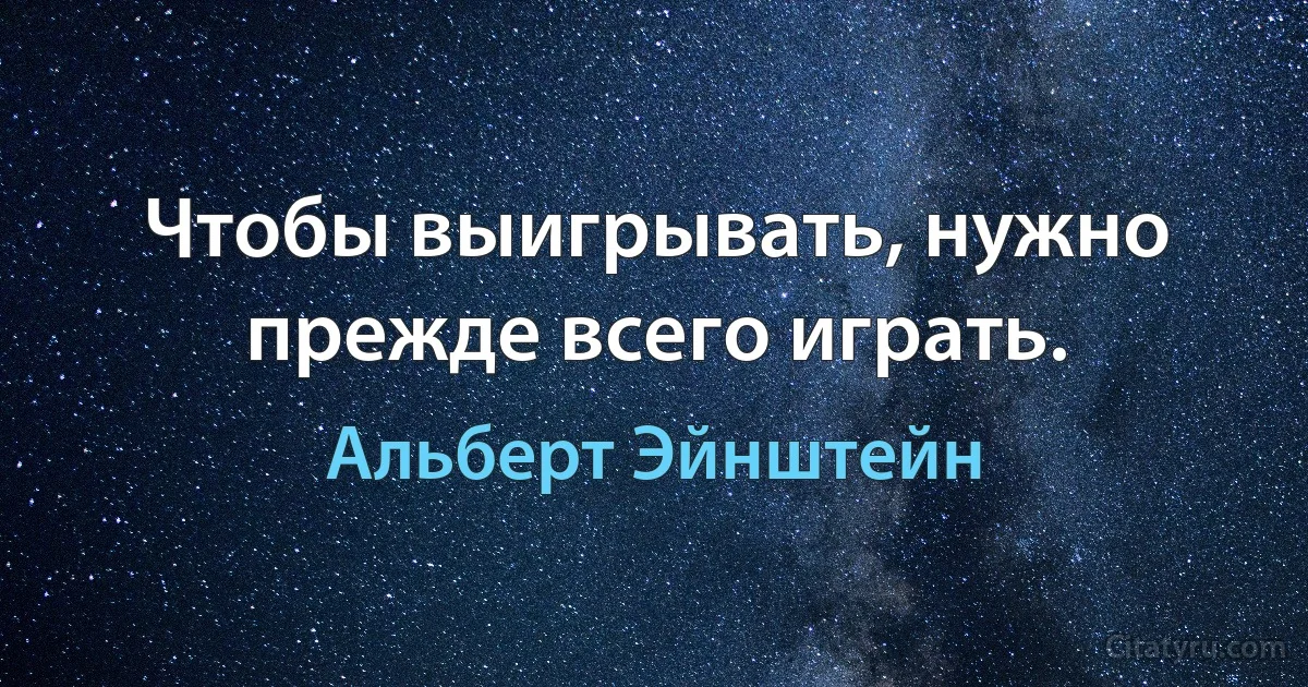 Чтобы выигрывать, нужно прежде всего играть. (Альберт Эйнштейн)