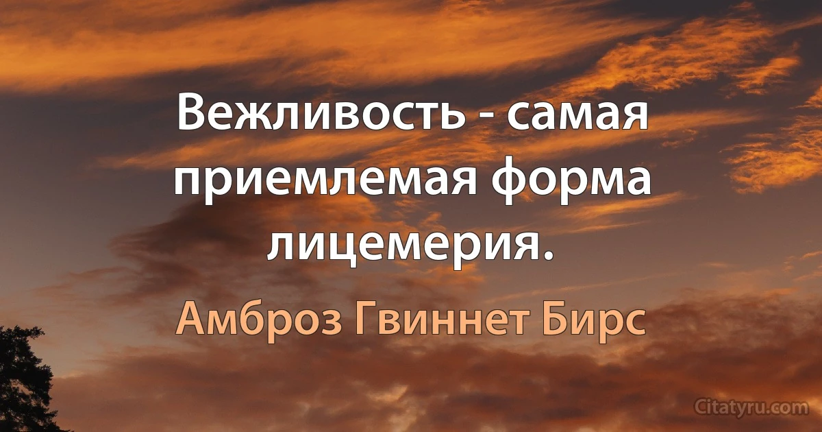 Вежливость - самая приемлемая форма лицемерия. (Амброз Гвиннет Бирс)