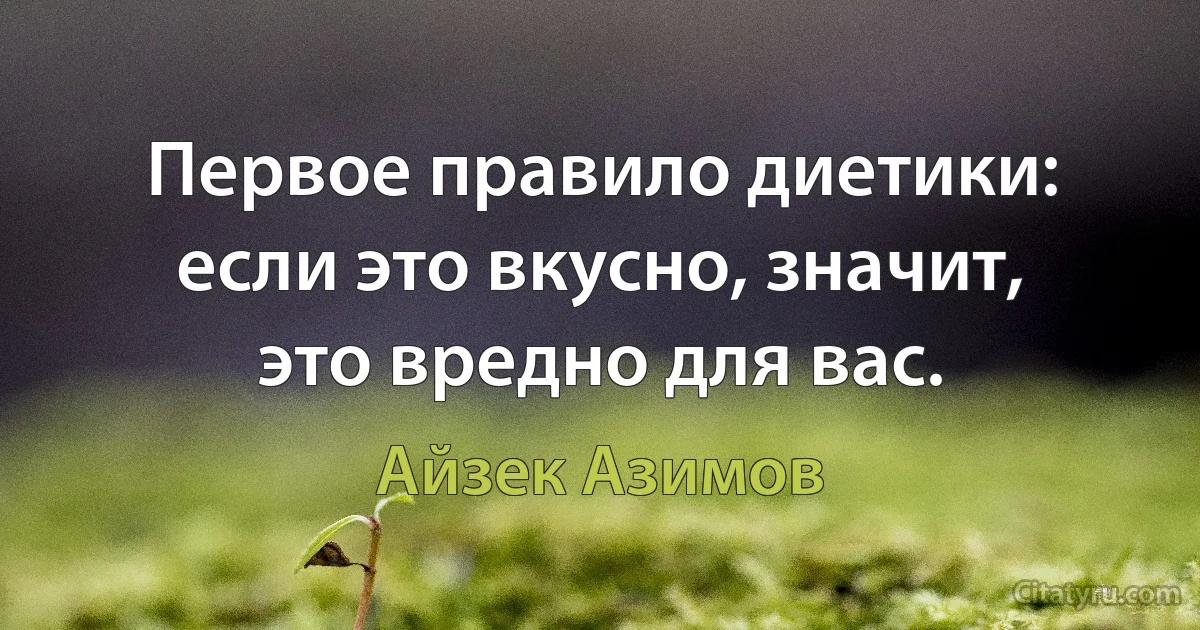 Первое правило диетики: если это вкусно, значит, это вредно для вас. (Айзек Азимов)