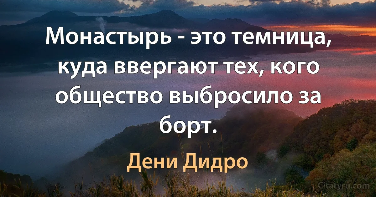 Монастырь - это темница, куда ввергают тех, кого общество выбросило за борт. (Дени Дидро)